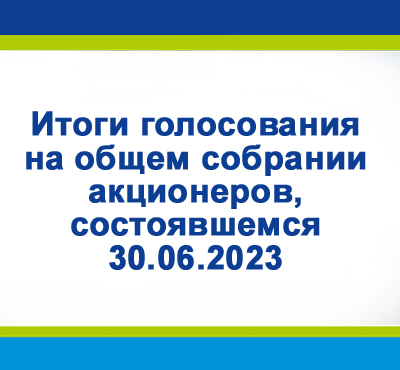 Итоги голосования на общем собрании акционеров 30.06.2023